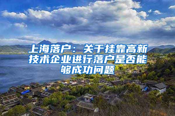 上海落户：关于挂靠高新技术企业进行落户是否能够成功问题