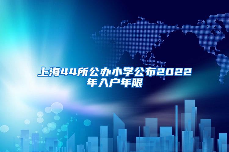 上海44所公办小学公布2022年入户年限