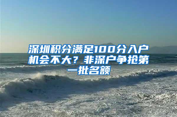 深圳积分满足100分入户机会不大？非深户争抢第一批名额