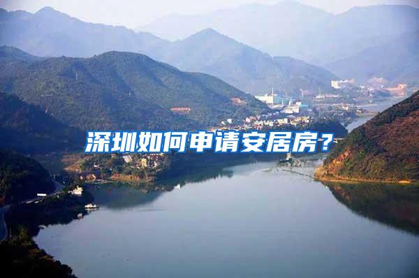深圳如何申请安居房？