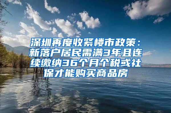 深圳再度收紧楼市政策：新落户居民需满3年且连续缴纳36个月个税或社保才能购买商品房