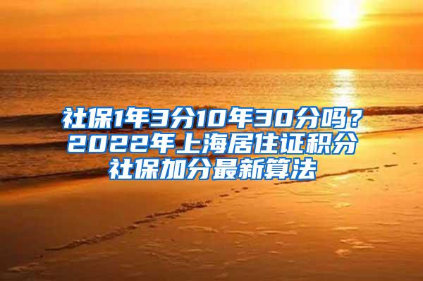 社保1年3分10年30分吗？2022年上海居住证积分社保加分最新算法