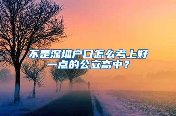 不是深圳户口怎么考上好一点的公立高中？