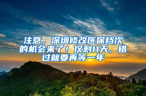 注意，深圳修改医保档次的机会来了！仅剩11天，错过就要再等一年