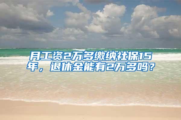 月工资2万多缴纳社保15年，退休金能有2万多吗？