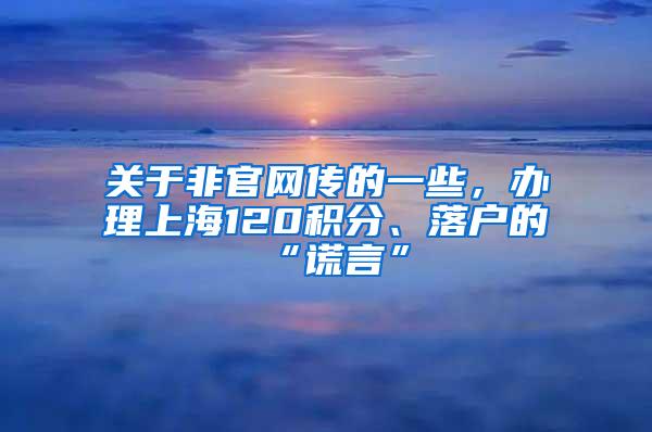 关于非官网传的一些，办理上海120积分、落户的“谎言”