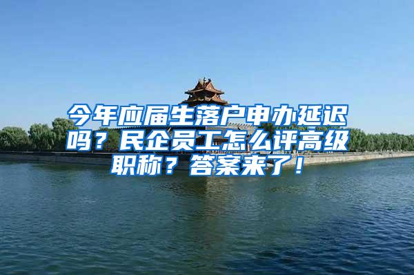 今年应届生落户申办延迟吗？民企员工怎么评高级职称？答案来了！