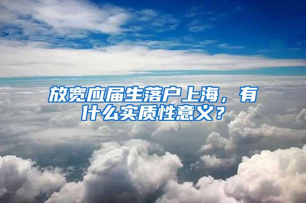 放宽应届生落户上海，有什么实质性意义？