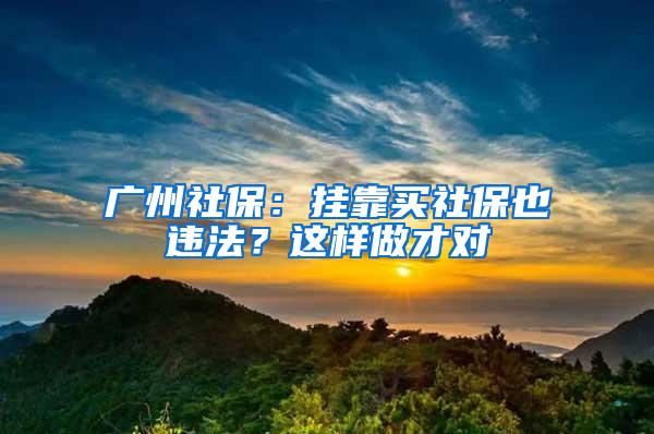 广州社保：挂靠买社保也违法？这样做才对