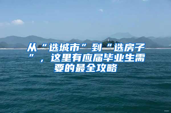 从“选城市”到“选房子”，这里有应届毕业生需要的最全攻略