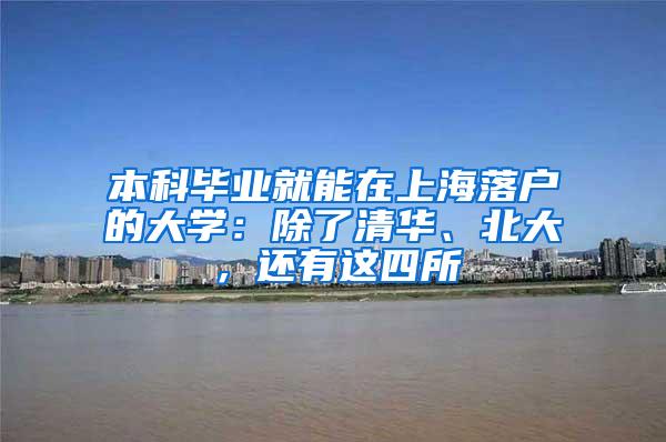 本科毕业就能在上海落户的大学：除了清华、北大，还有这四所
