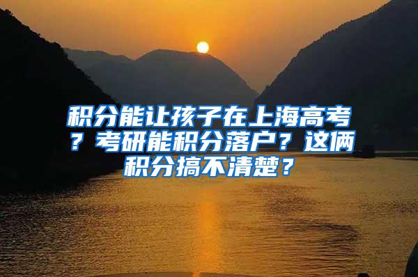 积分能让孩子在上海高考？考研能积分落户？这俩积分搞不清楚？