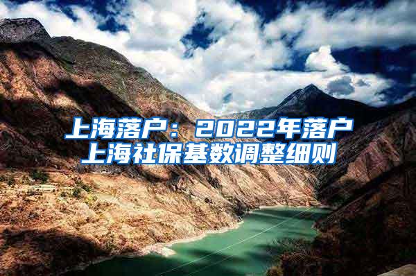 上海落户：2022年落户上海社保基数调整细则