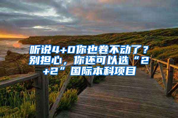 听说4+0你也卷不动了？别担心，你还可以选“2+2”国际本科项目