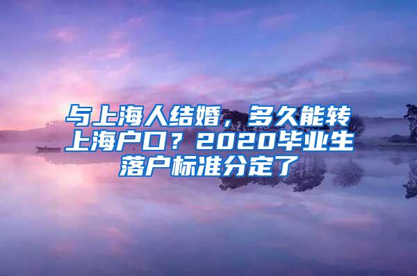 与上海人结婚，多久能转上海户口？2020毕业生落户标准分定了