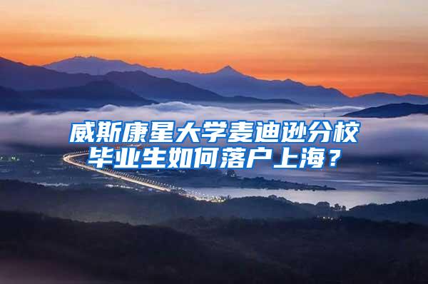 威斯康星大学麦迪逊分校毕业生如何落户上海？