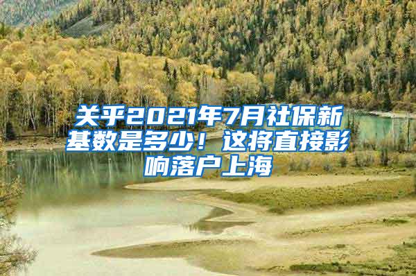 关乎2021年7月社保新基数是多少！这将直接影响落户上海