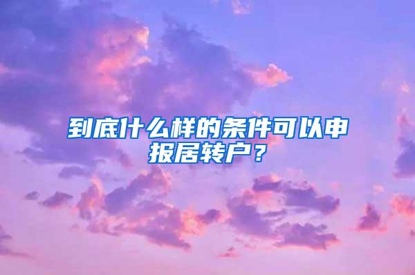 到底什么样的条件可以申报居转户？