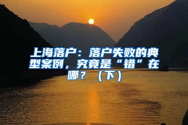 上海落户：落户失败的典型案例，究竟是“错”在哪？（下）