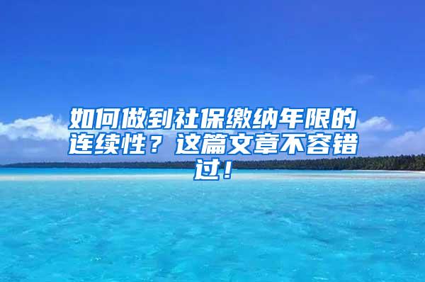 如何做到社保缴纳年限的连续性？这篇文章不容错过！