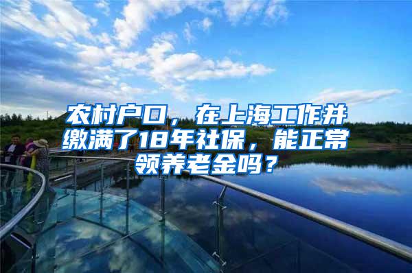 农村户口，在上海工作并缴满了18年社保，能正常领养老金吗？