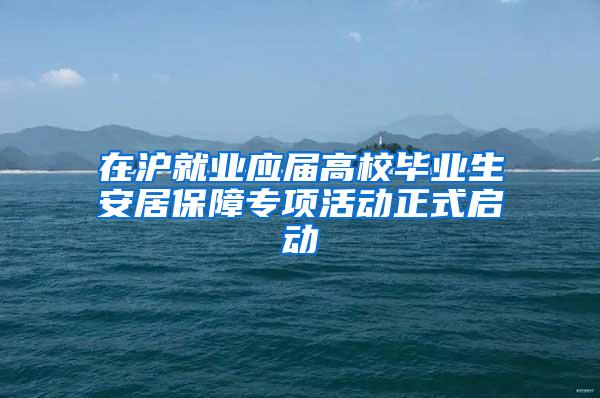 在沪就业应届高校毕业生安居保障专项活动正式启动