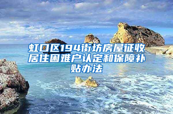 虹口区194街坊房屋征收居住困难户认定和保障补贴办法