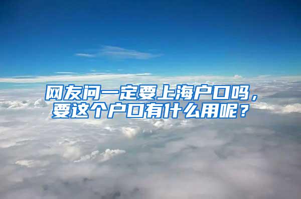 网友问一定要上海户口吗，要这个户口有什么用呢？