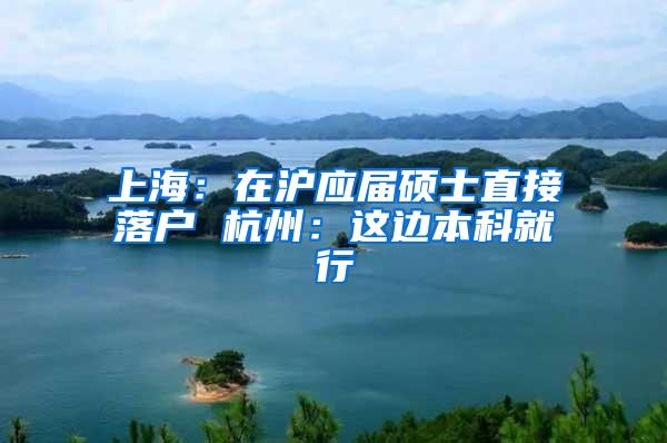 上海：在沪应届硕士直接落户 杭州：这边本科就行