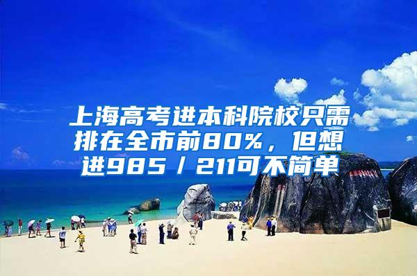 上海高考进本科院校只需排在全市前80%，但想进985／211可不简单