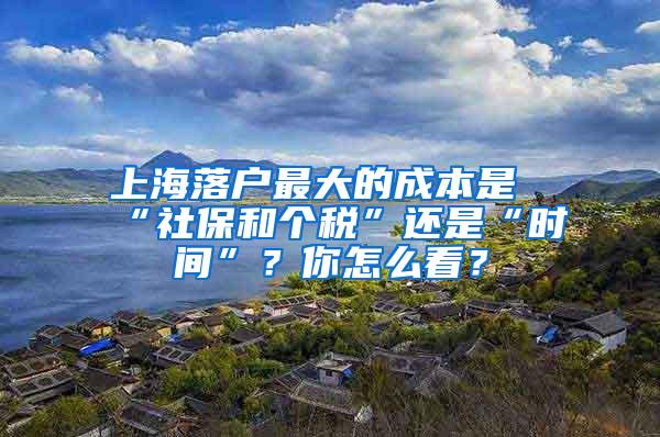 上海落户最大的成本是“社保和个税”还是“时间”？你怎么看？