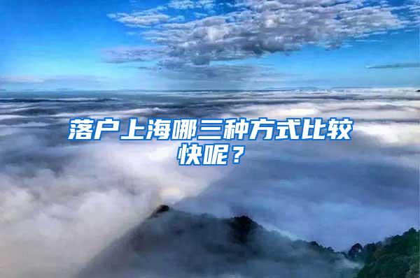 落户上海哪三种方式比较快呢？