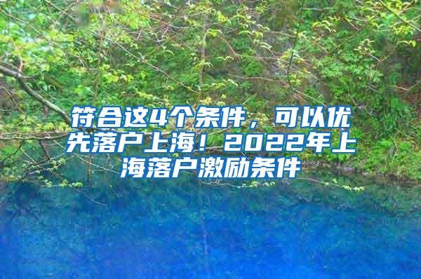 符合这4个条件，可以优先落户上海！2022年上海落户激励条件