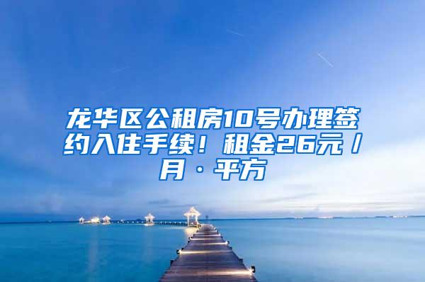 龙华区公租房10号办理签约入住手续！租金26元／月·平方