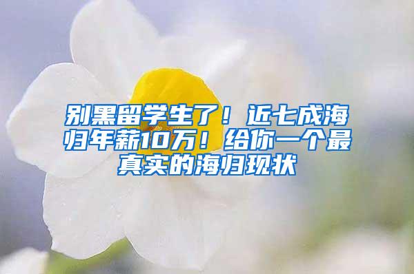 别黑留学生了！近七成海归年薪10万！给你一个最真实的海归现状