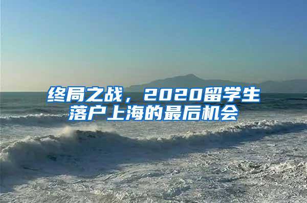 终局之战，2020留学生落户上海的最后机会