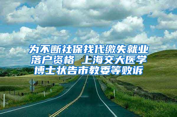 为不断社保找代缴失就业落户资格 上海交大医学博士状告市教委等败诉