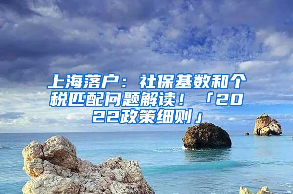 上海落户：社保基数和个税匹配问题解读！「2022政策细则」