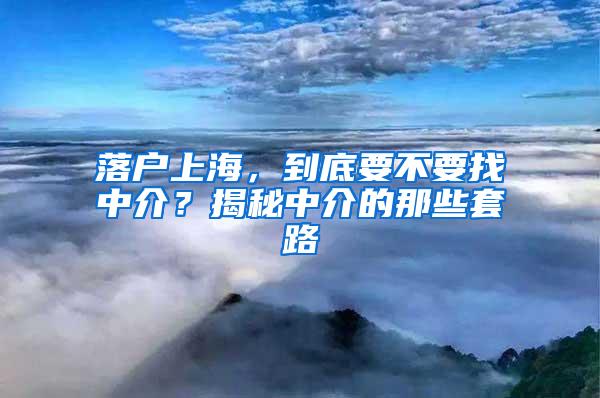 落户上海，到底要不要找中介？揭秘中介的那些套路