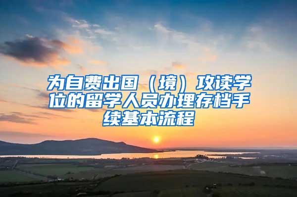 为自费出国（境）攻读学位的留学人员办理存档手续基本流程