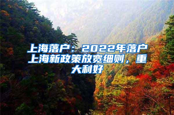 上海落户：2022年落户上海新政策放宽细则，重大利好