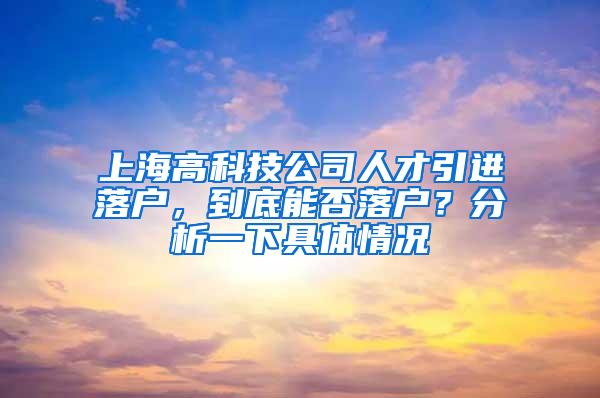 上海高科技公司人才引进落户，到底能否落户？分析一下具体情况