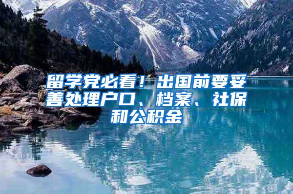 留学党必看！出国前要妥善处理户口、档案、社保和公积金