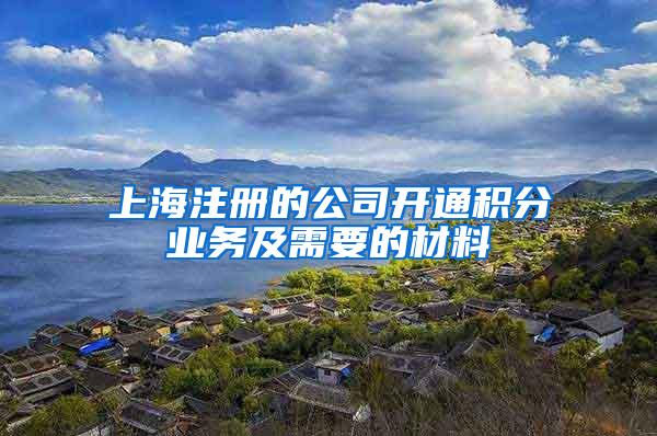 上海注册的公司开通积分业务及需要的材料