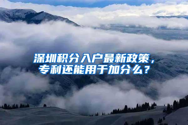 深圳积分入户最新政策，专利还能用于加分么？