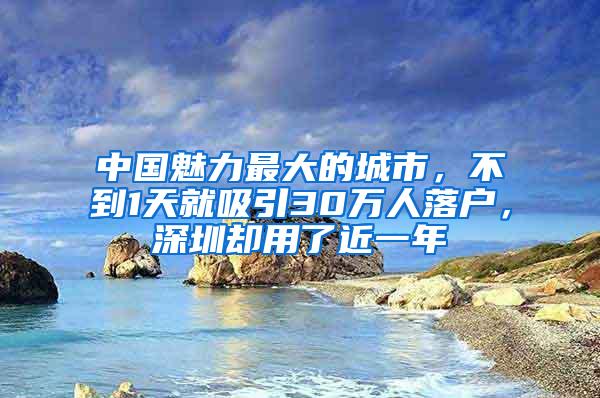 中国魅力最大的城市，不到1天就吸引30万人落户，深圳却用了近一年