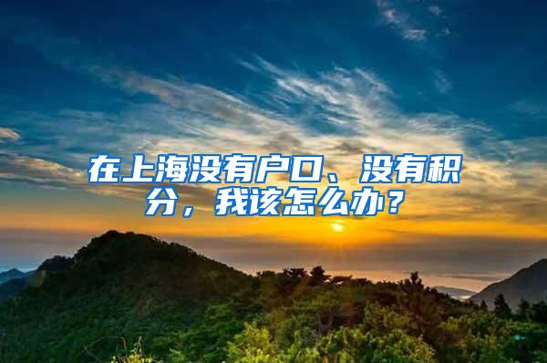 在上海没有户口、没有积分，我该怎么办？