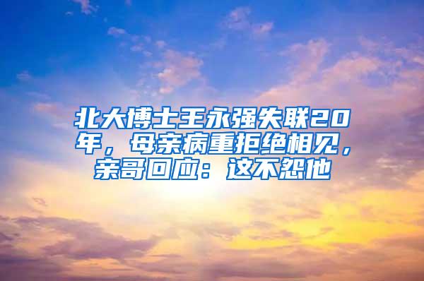 北大博士王永强失联20年，母亲病重拒绝相见，亲哥回应：这不怨他