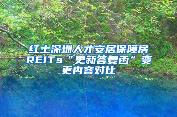 红土深圳人才安居保障房REITs“更新答复函”变更内容对比