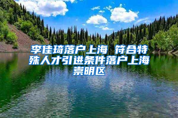 李佳琦落户上海 符合特殊人才引进条件落户上海崇明区